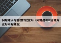 网站建设与管理好就业吗（网站建设与管理专业好不好就业）