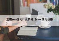 正规seo优化什么价格（seo 优化价格）