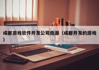 成都游戏软件开发公司南湖（成都开发的游戏）