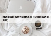 网站建设网站制作CRM系统（公司网站创建方案）