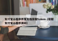 支付宝小程序开发文档获取token（获取支付宝小程序源码）