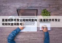 直播软件开发公司如何查询（直播软件开发公司如何查询账号）