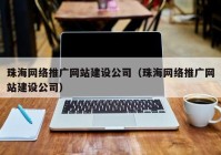 珠海网络推广网站建设公司（珠海网络推广网站建设公司）