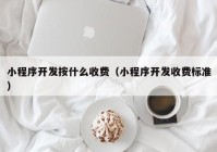 小程序开发按什么收费（小程序开发收费标准）