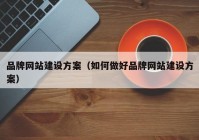 品牌网站建设方案（如何做好品牌网站建设方案）