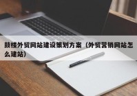 鼓楼外贸网站建设策划方案（外贸营销网站怎么建站）