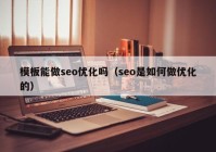 模板能做seo优化吗（seo是如何做优化的）