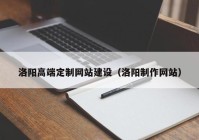 洛阳高端定制网站建设（洛阳制作网站）