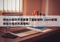 微信小程序开发需要了解前端吗（web前端微信小程序开发难吗）