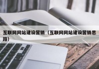 互联网网站建设营销（互联网网站建设营销思路）