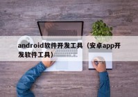 android软件开发工具（安卓app开发软件工具）