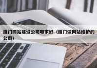 厦门网站建设公司哪家好（厦门做网站维护的公司）