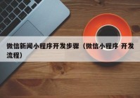 微信新闻小程序开发步骤（微信小程序 开发流程）