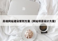 高端网站建设策划方案（网站项目设计方案）