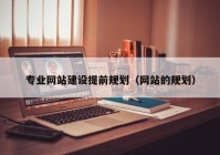 专业网站建设提前规划（网站的规划）