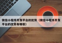 微信小程序开发平台的优势（微信小程序开发平台的优势有哪些）