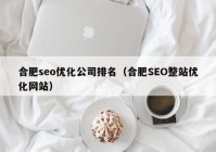 合肥seo优化公司排名（合肥SEO整站优化网站）