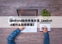 android软件开发方法（android用什么软件开发）