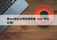 做seo优化公司比较靠谱（seo 优化 公司）