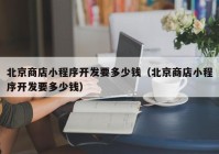 北京商店小程序开发要多少钱（北京商店小程序开发要多少钱）