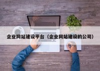 企业网站建设平台（企业网站建设的公司）