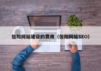 信阳网站建设的费用（信阳网站SEO）