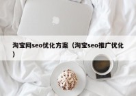 淘宝网seo优化方案（淘宝seo推广优化）