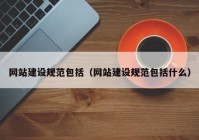 网站建设规范包括（网站建设规范包括什么）