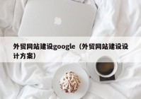 外贸网站建设google（外贸网站建设设计方案）