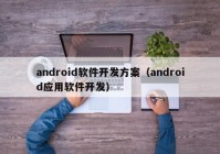 android软件开发方案（android应用软件开发）