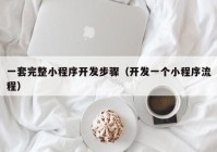 一套完整小程序开发步骤（开发一个小程序流程）