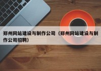 郑州网站建设与制作公司（郑州网站建设与制作公司招聘）