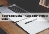 东莞营销型网站建设（东莞服务好的营销型网站建设）