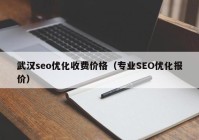 武汉seo优化收费价格（专业SEO优化报价）