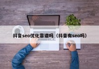 抖音seo优化靠谱吗（抖音有seo吗）