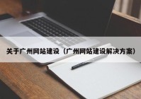 关于广州网站建设（广州网站建设解决方案）