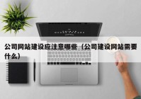 公司网站建设应注意哪些（公司建设网站需要什么）