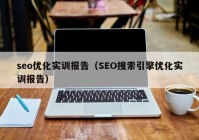 seo优化实训报告（SEO搜索引擎优化实训报告）