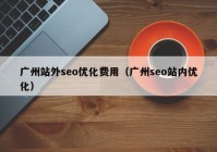 广州站外seo优化费用（广州seo站内优化）