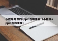 小程序开发的appid在哪里看（小程序appid在哪里找）