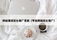 网站建设优化推广系统（专业网站优化推广）