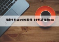 百度手机seo优化软件（手机端百度seo）