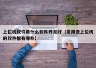 上位机软件用什么软件开发好（常用做上位机的软件都有哪些）