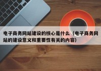 电子商务网站建设的核心是什么（电子商务网站的建设意义和重要性有关的内容）