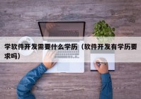 学软件开发需要什么学历（软件开发有学历要求吗）