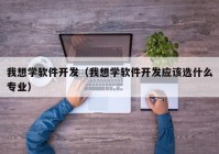 我想学软件开发（我想学软件开发应该选什么专业）