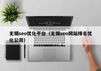 无锡seo优化平台（无锡seo网站排名优化公司）