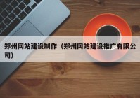 郑州网站建设制作（郑州网站建设推广有限公司）