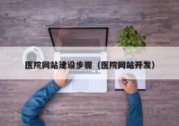 医院网站建设步骤（医院网站开发）