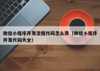 微信小程序开发流程代码怎么弄（微信小程序开发代码大全）